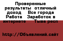 Проверенные результаты, отличный доход. - Все города Работа » Заработок в интернете   . Тыва респ.